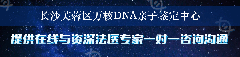 长沙芙蓉区万核DNA亲子鉴定中心